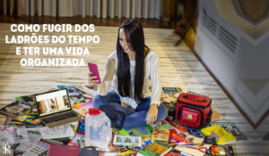 Como fugir dos ladrões do tempo e ter uma vida organizada