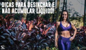 Dicas para desinchar e não acumular líquido!