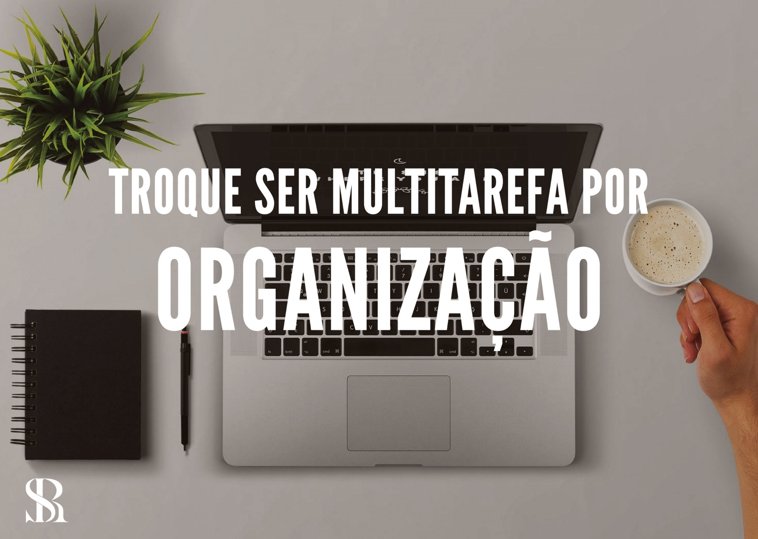 Não seja multitarefa, seja organizado! 