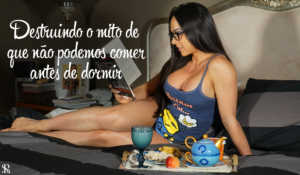 Destruindo o mito de que não podemos comer antes de dormir