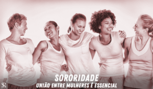 Sororidade – união entre mulheres é essencial