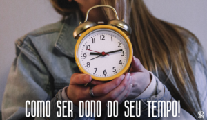 Como ser dono do seu tempo!