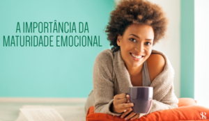 A importância da maturidade emocional