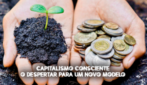 Capitalismo consciente – o despertar para um novo modelo