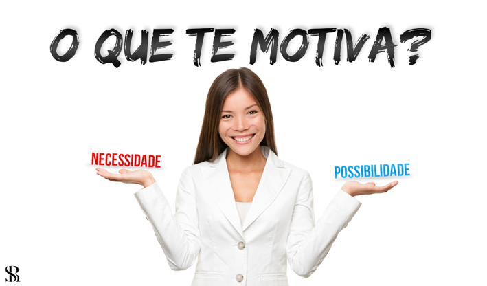 O que te motiva? - Necessidade x Possibilidade