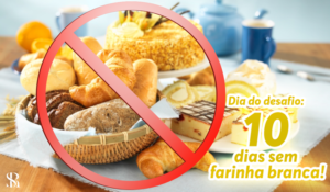 Dia do desafio: 10 dias sem farinha branca!