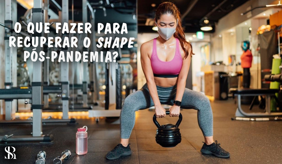 O que fazer para recuperar o shape pós-pandemia?