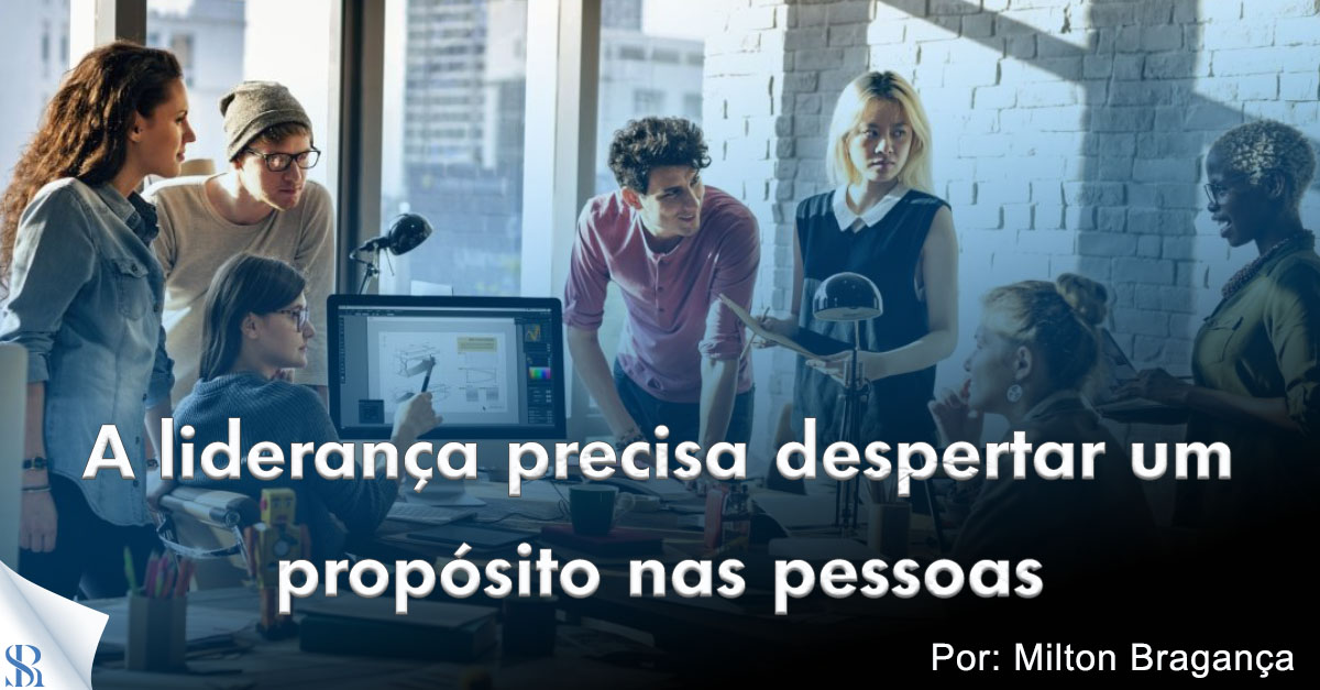 A liderança precisa despertar um propósito nas pessoas