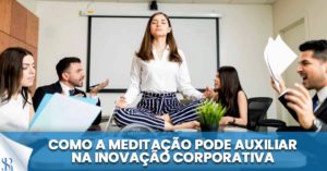 Como a meditação pode auxiliar na inovação corporativa