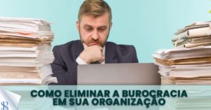 Como eliminar a burocracia em sua organização