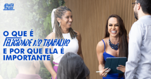 O que é felicidade no trabalho e por que ela é importante?